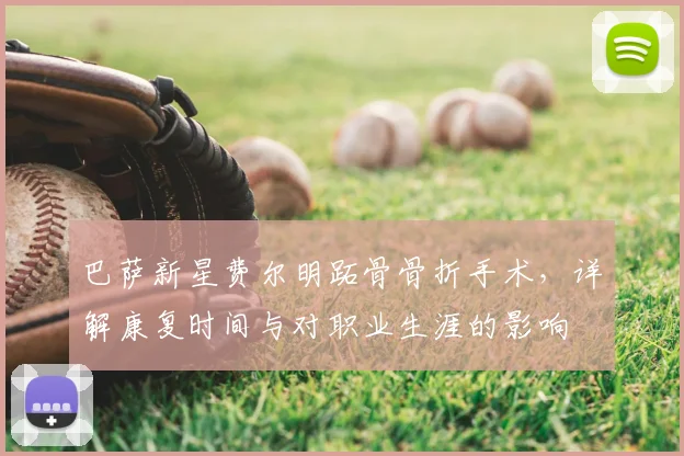 巴萨新星费尔明跖骨骨折手术，详解康复时间与对职业生涯的影响
