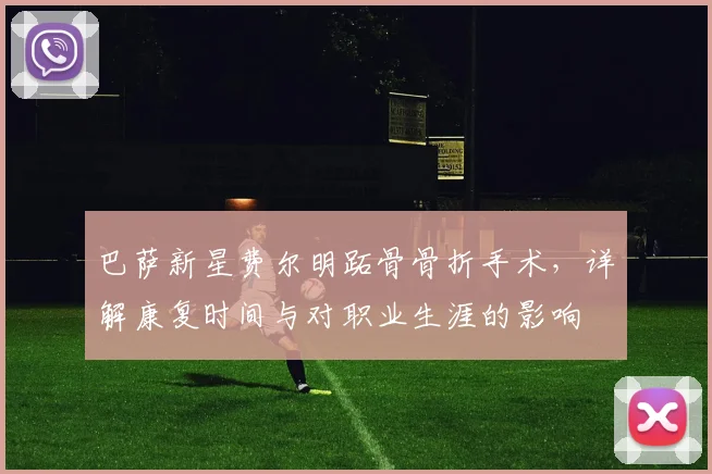 巴萨新星费尔明跖骨骨折手术,详解康复时间与对职业生涯的影响