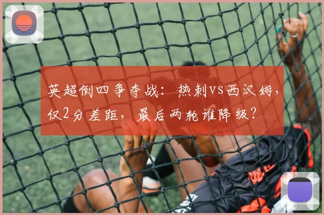 英超倒四争夺战：热刺vs西汉姆，仅2分差距，最后两轮谁降级？