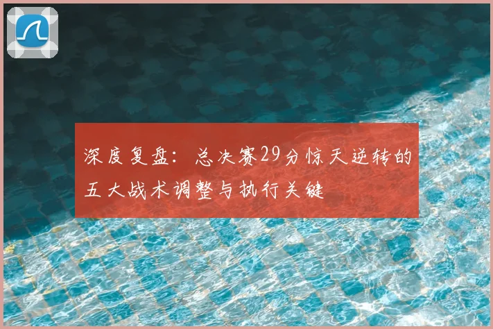 深度复盘:总决赛29分惊天逆转的五大战术调整与执行关键