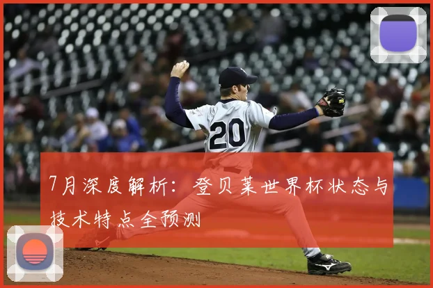 7月深度解析:登贝莱世界杯状态与技术特点全预测
