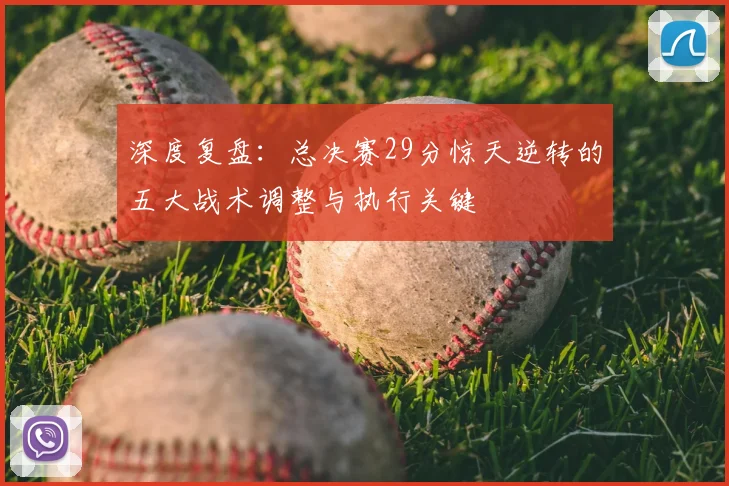 深度复盘：总决赛29分惊天逆转的五大战术调整与执行关键