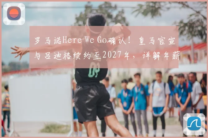 罗马诺Here We Go确认!皇马官宣与吕迪格续约至2027年,详解年薪、后防布局与未来规划
